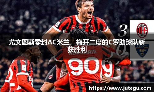 尤文图斯零封AC米兰，梅开二度的C罗助球队斩获胜利