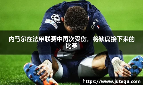 内马尔在法甲联赛中再次受伤，将缺席接下来的比赛